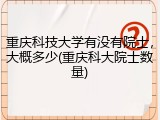 重庆科技大学有没有院士，大概多少(重庆科大院士数量)