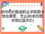 泉州纺织服装职业学院图书馆在哪里，怎么样(泉纺图书馆位置评价)