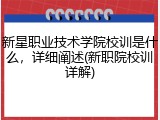新星职业技术学院校训是什么，详细阐述(新职院校训详解)