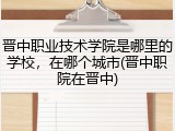 晋中职业技术学院是哪里的学校，在哪个城市(晋中职院在晋中)