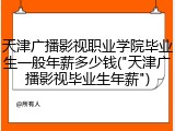 天津广播影视职业学院毕业生一般年薪多少钱("天津广播影视毕业生年薪")