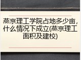 燕京理工学院占地多少亩，什么情况下成立(燕京理工面积及建校)
