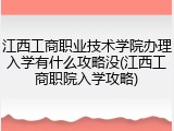 江西工商职业技术学院办理入学有什么攻略没(江西工商职院入学攻略)