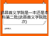 武昌首义学院是一本还是本科第二批(武昌首义学院批次)