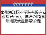 泉州海洋职业学院有没有就业指导中心，详细介绍(泉州海院就业指导详情)