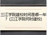 三江学院建校时间是哪一年？(三江学院何时建校)