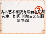 吉林艺术学院有没有在职研究生，如何申请(吉艺在职研申请)