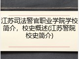 江苏司法警官职业学院学校简介，校史概述(江苏警院校史简介)