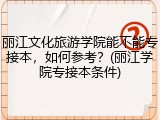 丽江文化旅游学院能不能专接本，如何参考？(丽江学院专接本条件)