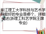 浙江理工大学科技与艺术学院最好的专业是哪个，详细阐述(浙理工科艺学院王牌专业)