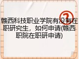 赣西科技职业学院有没有在职研究生，如何申请(赣西职院在职研申请)