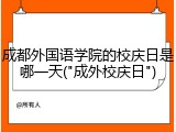 成都外国语学院的校庆日是哪一天("成外校庆日")