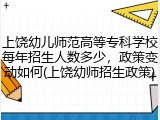 上饶幼儿师范高等专科学校每年招生人数多少，政策变动如何(上饶幼师招生政策)