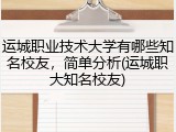 运城职业技术大学有哪些知名校友，简单分析(运城职大知名校友)