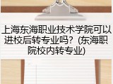 上海东海职业技术学院可以进校后转专业吗？(东海职院校内转专业)