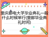 重庆邮电大学毕业典礼一般什么时候举行(重邮毕业典礼时间)