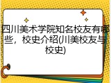 四川美术学院知名校友有哪些，校史介绍(川美校友与校史)
