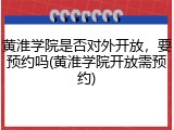 黄淮学院是否对外开放，要预约吗(黄淮学院开放需预约)