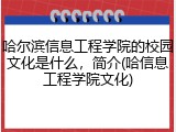 哈尔滨信息工程学院的校园文化是什么，简介(哈信息工程学院文化)