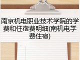 南京机电职业技术学院的学费和住宿费明细(南机电学费住宿)