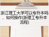 浙江理工大学可以专升本吗，如何操作(浙理工专升本流程)