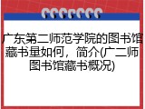 广东第二师范学院的图书馆藏书量如何，简介(广二师图书馆藏书概况)