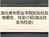 湖北青年职业学院知名校友有哪些，校史介绍(湖北校友与校史)