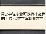 保定学院毕业可以找什么样的工作(保定学院就业方向)