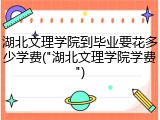 湖北文理学院到毕业要花多少学费("湖北文理学院学费")