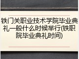 铁门关职业技术学院毕业典礼一般什么时候举行(铁职院毕业典礼时间)