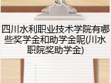四川水利职业技术学院有哪些奖学金和助学金呢(川水职院奖助学金)