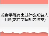 龙岩学院有出过什么知名人士吗(龙岩学院知名校友)