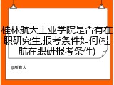 桂林航天工业学院是否有在职研究生,报考条件如何(桂航在职研报考条件)
