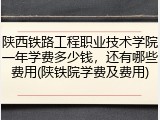 陕西铁路工程职业技术学院一年学费多少钱，还有哪些费用(陕铁院学费及费用)