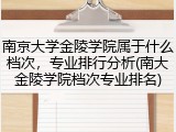 南京大学金陵学院属于什么档次，专业排行分析(南大金陵学院档次专业排名)