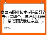 秦皇岛职业技术学院最好的专业是哪个，详细阐述(秦皇岛职院最佳专业)