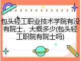 包头轻工职业技术学院有没有院士，大概多少(包头轻工职院有院士吗)