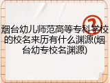 烟台幼儿师范高等专科学校的校名来历有什么渊源(烟台幼专校名渊源)