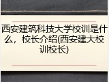 西安建筑科技大学校训是什么，校长介绍(西安建大校训校长)