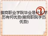 徽商职业学院毕业是什么学历有何优势(徽商职院学历优势)
