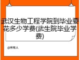 武汉生物工程学院到毕业要花多少学费(武生院毕业学费)