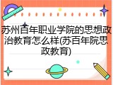 苏州百年职业学院的思想政治教育怎么样(苏百年院思政教育)