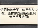信阳师范大学一年学费多少钱，还有哪些费用(信阳师大学费及费用)