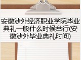安徽涉外经济职业学院毕业典礼一般什么时候举行(安徽涉外毕业典礼时间)