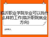临沂职业学院毕业可以找什么样的工作(临沂职院就业方向)