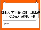 湖南大学能否保研，原因是什么(湖大保研原因)