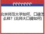 北京师范大学如何，口碑怎么样？(北师大口碑如何)