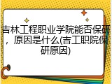 吉林工程职业学院能否保研，原因是什么(吉工职院保研原因)