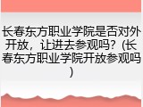 长春东方职业学院是否对外开放，让进去参观吗？(长春东方职业学院开放参观吗)