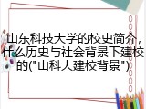 山东科技大学的校史简介，什么历史与社会背景下建校的("山科大建校背景")